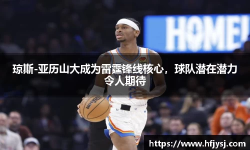 琼斯-亚历山大成为雷霆锋线核心，球队潜在潜力令人期待