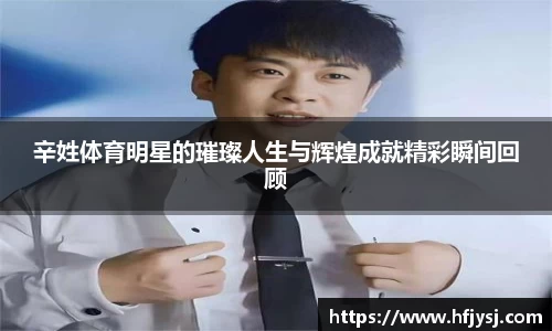 辛姓体育明星的璀璨人生与辉煌成就精彩瞬间回顾