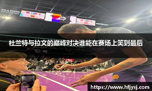 杜兰特与拉文的巅峰对决谁能在赛场上笑到最后