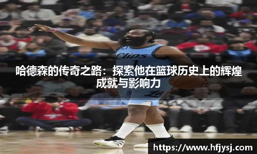 哈德森的传奇之路：探索他在篮球历史上的辉煌成就与影响力