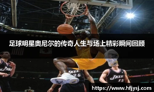 足球明星奥尼尔的传奇人生与场上精彩瞬间回顾