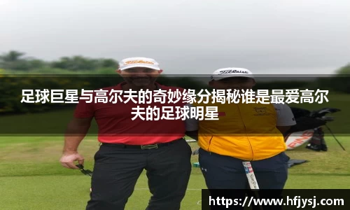 足球巨星与高尔夫的奇妙缘分揭秘谁是最爱高尔夫的足球明星