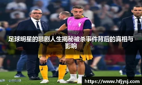 足球明星的悲剧人生揭秘被杀事件背后的真相与影响