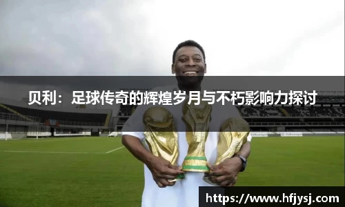 贝利：足球传奇的辉煌岁月与不朽影响力探讨