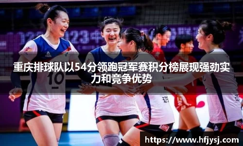 重庆排球队以54分领跑冠军赛积分榜展现强劲实力和竞争优势