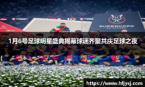 1月6号足球明星盛典揭幕球迷齐聚共庆足球之夜