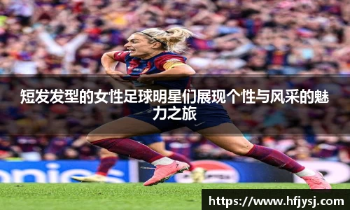 短发发型的女性足球明星们展现个性与风采的魅力之旅